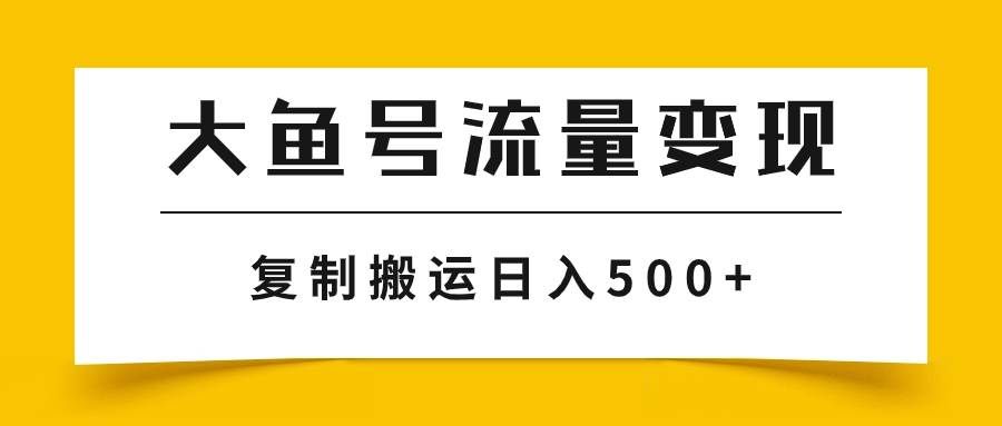 大鱼号流量变现玩法，播放量越高收益越高，无脑搬运复制日入500+|明哥资源