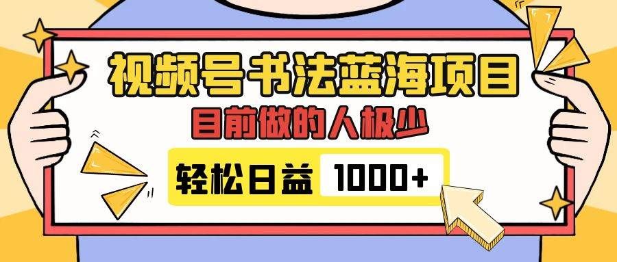 视频号书法蓝海项目，目前做的人极少，流量可观，变现简单，日入1000+|明哥资源