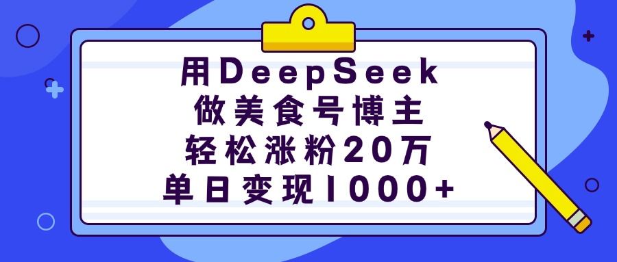 用DeepSeek做美食号博主，轻松涨粉20万，单日变现1000+|明哥资源