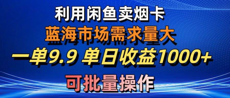 利用咸鱼卖烟卡,蓝海市场需求量大,一单9.9单日收益1000+,可批量操作|明哥资源
