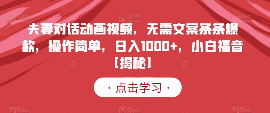 夫妻对话动画视频，无需文案条条爆款，操作简单，日入1000+，小白福音【揭秘】|明哥资源