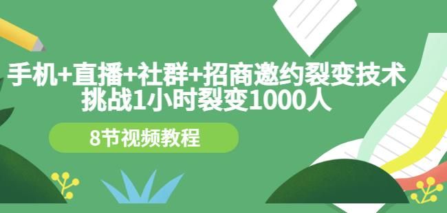 手机+直播+社群+招商邀约裂变技术：挑战1小时裂变1000人（8节视频教程）|明哥资源