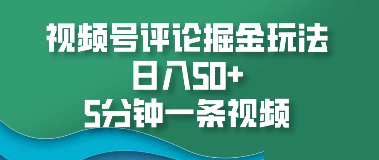 视频号评论掘金玩法，日入50+，5分钟一条视频！|明哥资源
