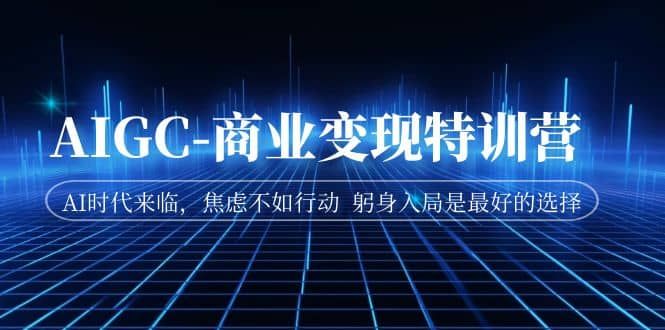 AIGC-商业变现特训营 AI时代来临，焦虑不如行动 躬身入局是最好的选择|明哥资源