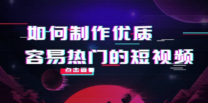 如何制作优质容易热门的短视频：别人没有的，我们都有 实操经验总结|明哥资源