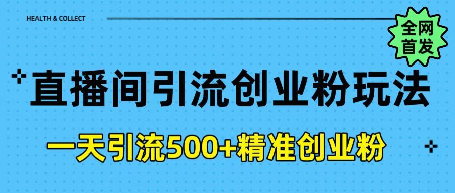 直播间引流创业粉玩法，一天轻松引流500+精准创业粉|明哥资源