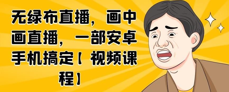 无绿布直播，画中画直播，一部安卓手机搞定【视频课程】|明哥资源