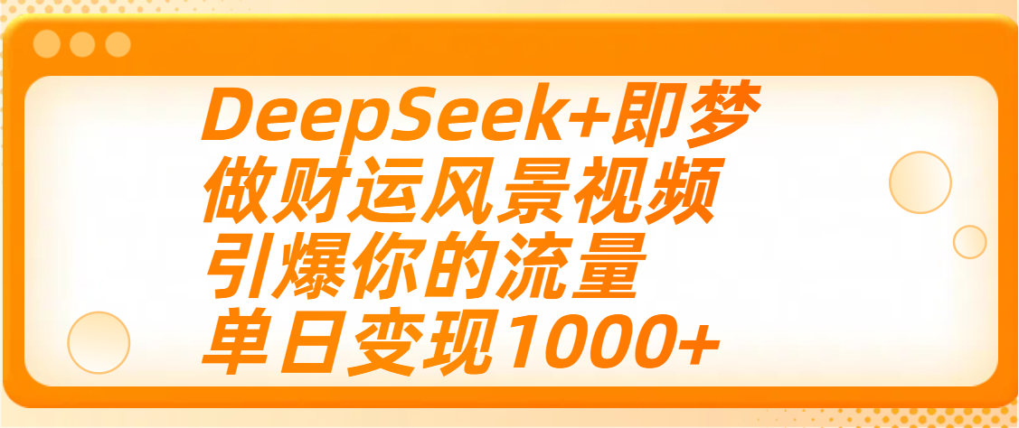 用DeepSeek+即梦制作财运风景视频，引爆你的流量，单日变现1000+|明哥资源