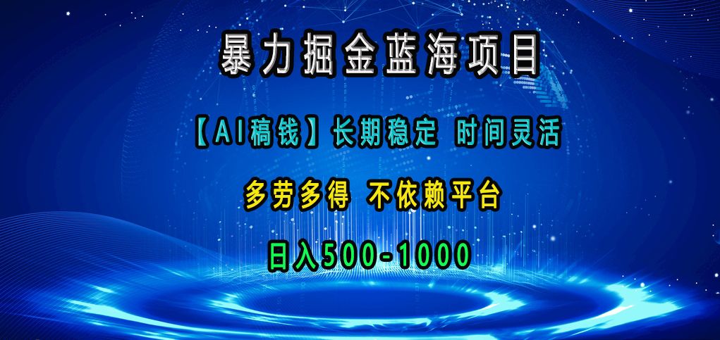 暴力掘金蓝海项目，【AI稿钱】长期稳定，时间灵活，多劳多得，不依赖平台，日入500-1000|明哥资源