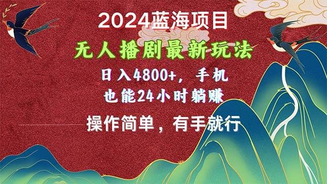 2024蓝海项目，无人播剧最新玩法，日入4800+，手机也能操作简单有手就行|明哥资源
