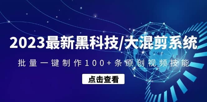 2023最新黑科技/大混剪系统：批量一键制作100+条原创视频技能|明哥资源