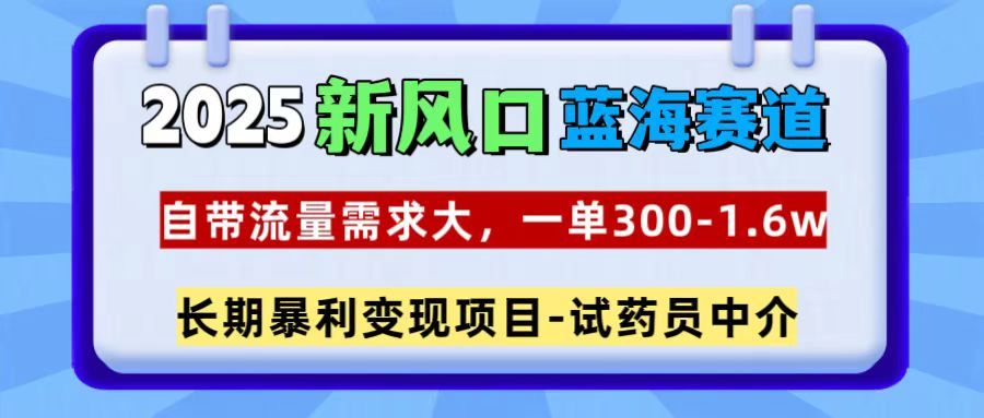 2025新风口蓝海赛道，一单300~1.6w，自带流量需求大，试药员中介|明哥资源