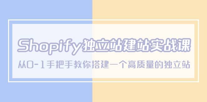 Shopify独立站/建站实战课，从0-1手把手教你搭建一个高质量的独立站|明哥资源
