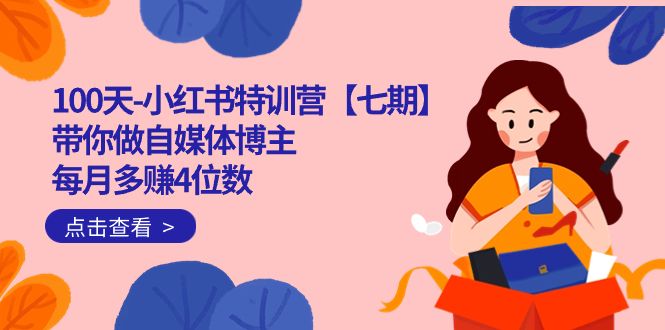 100天-小红书特训营【七期】带你做自媒体博主 每月多赚4位数  IP账号全指南|明哥资源