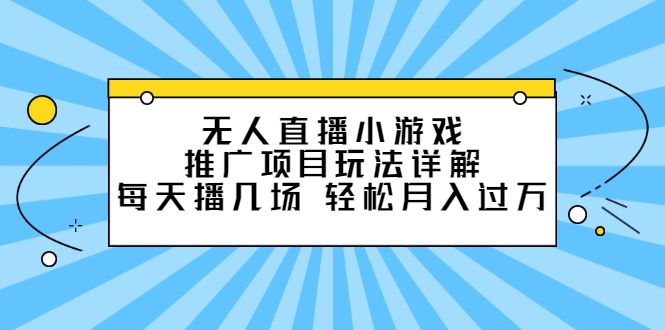 无人直播小游戏推广项目玩法详解【视频课程】|明哥资源