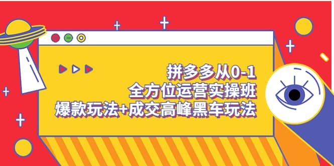 拼多多从0-1全方位运营实操班：爆款玩法+成交高峰黑车玩法（价值1280）|明哥资源
