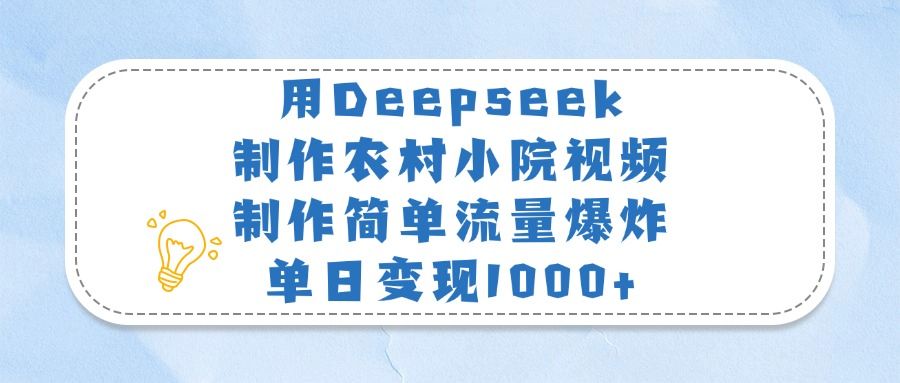 用Deepseek制作农村小院视频，制作简单流量爆炸，单日变现1000+|明哥资源