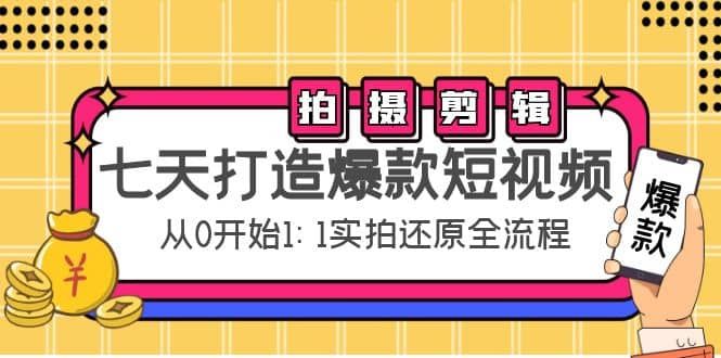 七天打造爆款短视频：拍摄+剪辑实操，从0开始1:1实拍还原实操全流程|明哥资源