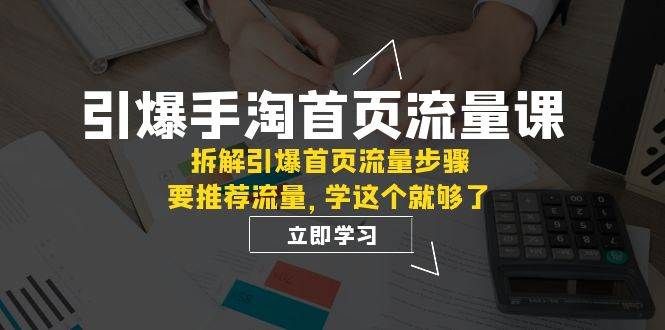 引爆-手淘首页流量课：拆解引爆首页流量步骤，要推荐流量，学这个就够了|明哥资源