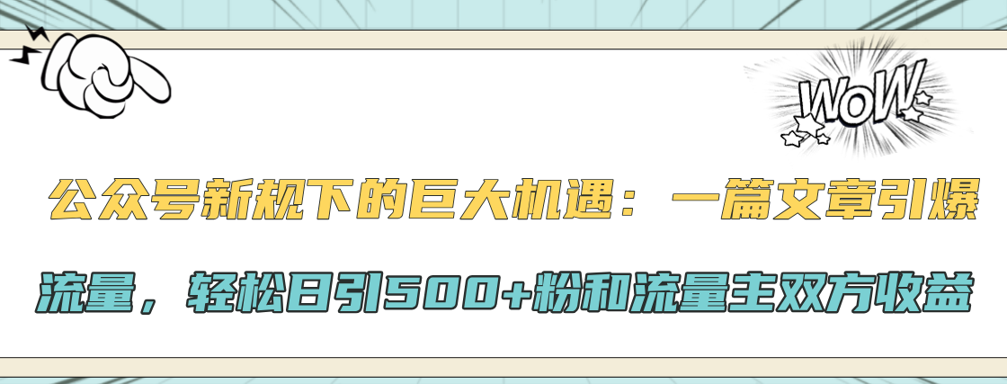 公众号新规下的巨大机遇：轻松日引500+粉和流量主双方收益，一篇文章引爆流量|明哥资源
