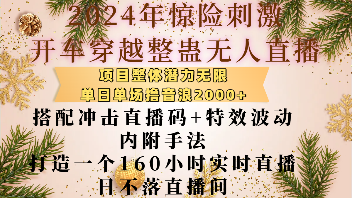 2024年惊险刺激开车穿越整蛊无人直播，项目整体也是潜力无限，单日单场撸音浪2000+，搭配冲击直播码+特效波动的内附手法，打造一个160小时实时直播日不落直播间|明哥资源