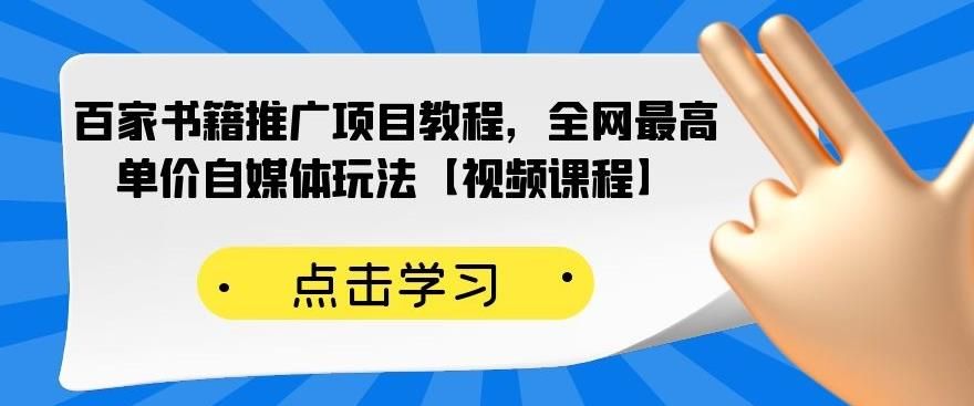百家书籍推广项目教程，全网最高单价自媒体玩法【视频课程】|明哥资源