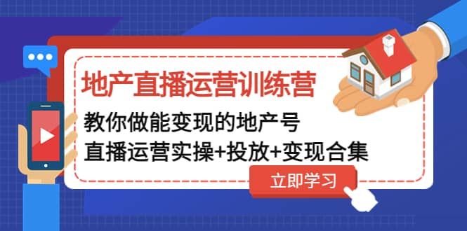地产直播运营训练营:教你做能变现的地产号(直播运营实操+投放+变现合集)|明哥资源
