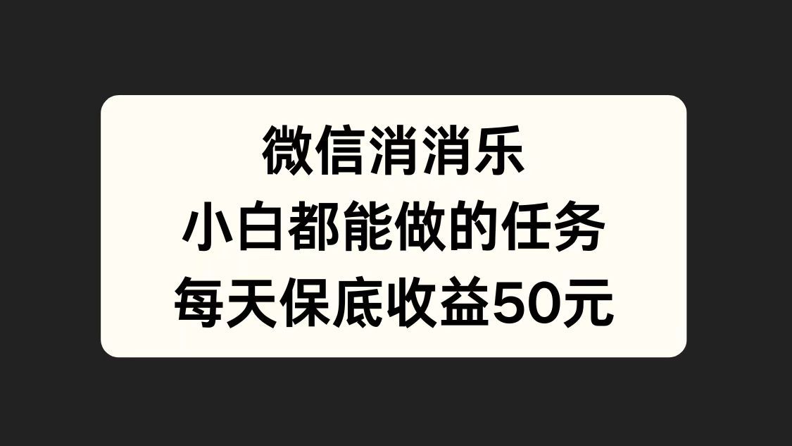 微信消一消，小白都能做的任务，每天收益保底50元|明哥资源