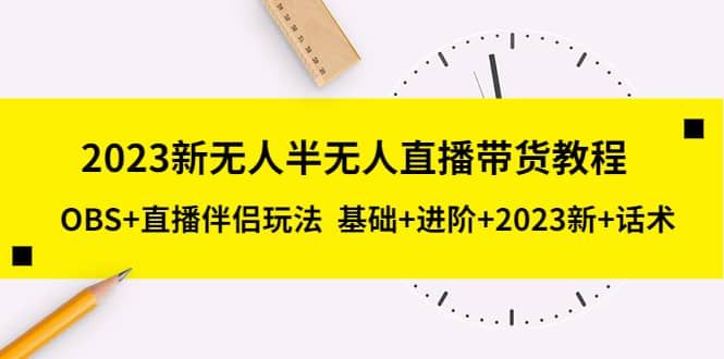 2023新无人半无人直播带货教程,OBS+直播伴侣玩法 基础+进阶+2023新+话术|明哥资源