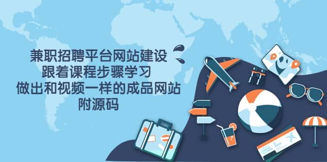 兼职招聘平台网站建设，跟着课程步骤学习 做出一样的成品网站（附源码）|明哥资源