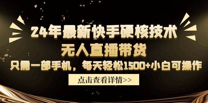 24年最新快手硬核技术无人直播带货,只需一部手机 每天轻松1500+小白可操作|明哥资源