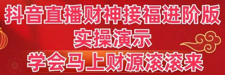 抖音直播财神接福进阶版 实操演示 学会马上财源滚滚来|明哥资源