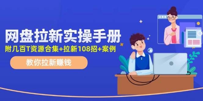 网盘拉新实操手册：教你拉新赚钱（附几百T资源合集+拉新108招+案例）|明哥资源