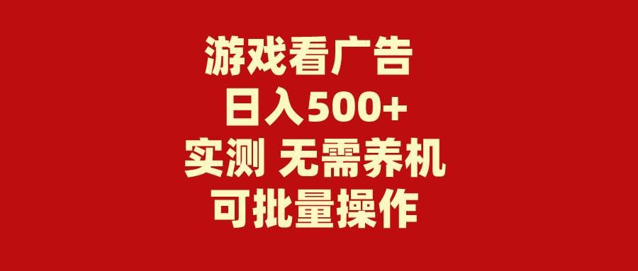 游戏看广告 无需养机 操作简单 没有成本 日入500+|明哥资源