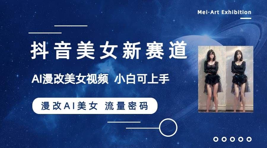 抖音美女新赛道-漫改AI美女流量密码，5分钟制作视频，新手一周涨万粉|明哥资源
