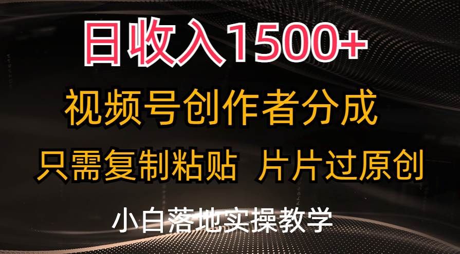日收入1500+，视频号创作者分成，只需复制粘贴，片片过原创，小白也可...|明哥资源