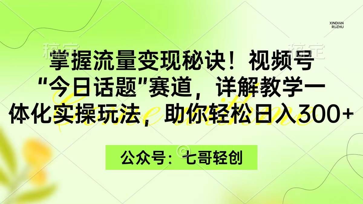 掌握流量变现秘诀!视频号“今日话题”赛道,一体化实操玩法,助你日入300+|明哥资源