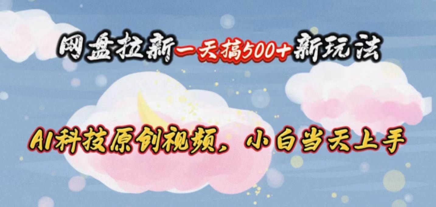 网盘拉新一天搞500新玩法，Ai科技原创视频，小白当天上手|明哥资源