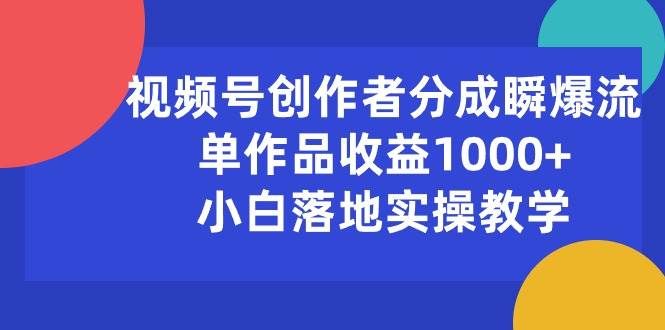 视频号创作者分成瞬爆流，单作品收益1000+，小白落地实操教学|明哥资源