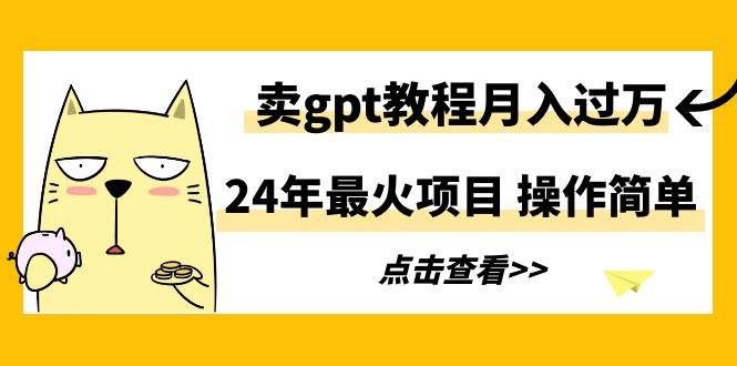 24年最火项目，卖gpt教程月入过万，操作简单|明哥资源