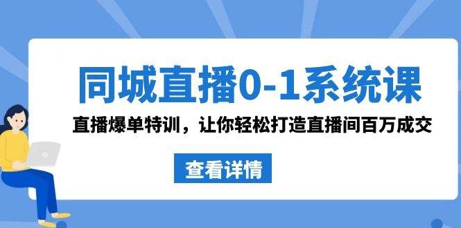 同城直播0-1系统课 抖音同款：直播爆单特训，让你轻松打造直播间百万成交|明哥资源