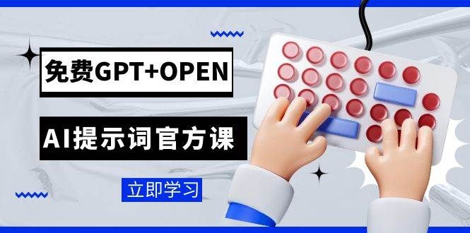 免费GPT+OPEN AI提示词官方课：专为开发者设立的chatGPT提示词工程课程|明哥资源