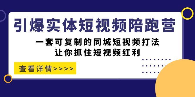 引爆实体-短视频陪跑营，一套可复制的同城短视频打法，让你抓住短视频红利|明哥资源