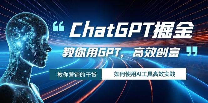 ChatGPT掘金,教你用GPT,高效创富!如何使用AI工具高效实践|明哥资源