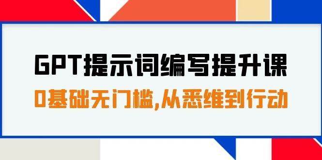 GPT提示词编写提升课，0基础无门槛，从悉维到行动，30天16个课时|明哥资源