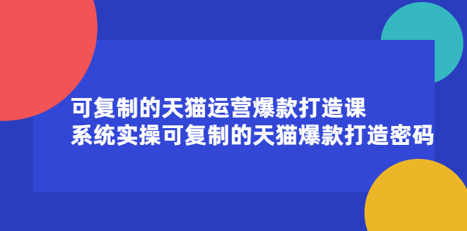 可复制的天猫运营爆款打造课，系统实操可复制的天猫爆款打造密码|明哥资源