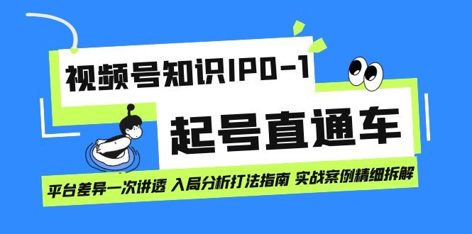 视频号知识IP0-1起号直通车 平台差异一次讲透 入局分析打法指南 实战案例|明哥资源