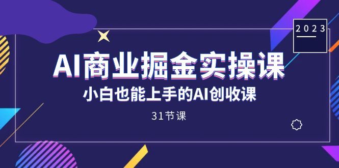 AI商业掘金实操课，小白也能上手的AI创收课（31课）|明哥资源