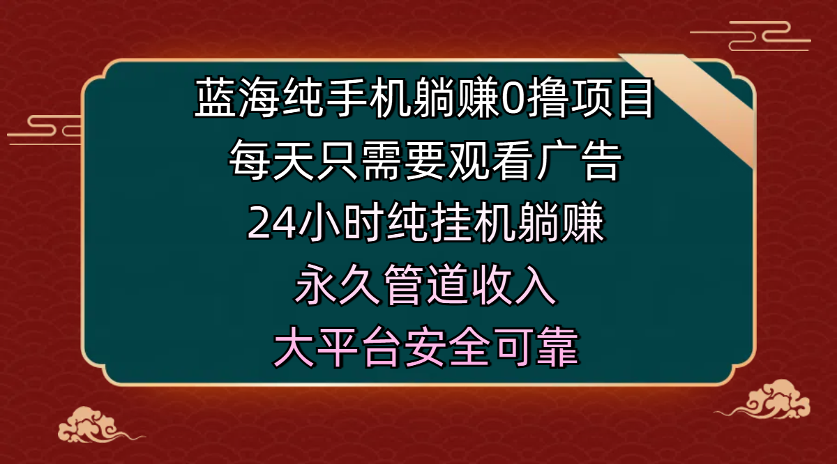 蓝海纯手机躺赚0撸项目，每天只需要观看广告，24小时纯挂机躺赚，永久管道收入，主业副业的绝佳选择，大平台安全可靠|明哥资源