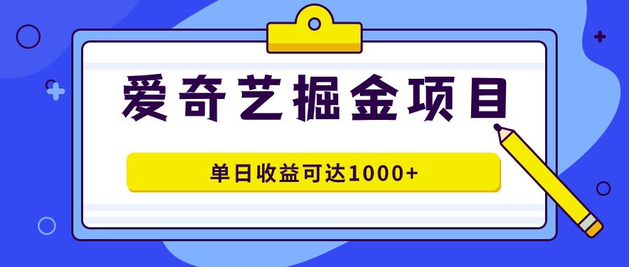 爱奇艺掘金项目，一条作品几分钟完成，可批量操作，单日收益可达1000+|明哥资源